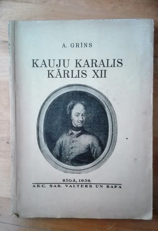 Aleksandrs Grīns. Kauju karalis Kārlis XII. Rīga, 1939. A/S Valters un Rapa.